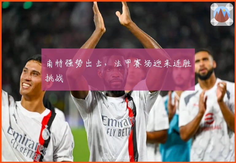 南特强势出击,法甲赛场迎来连胜挑战