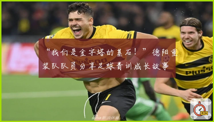 “我们是金字塔的基石！”德阳重装队队员分享足球青训成长故事