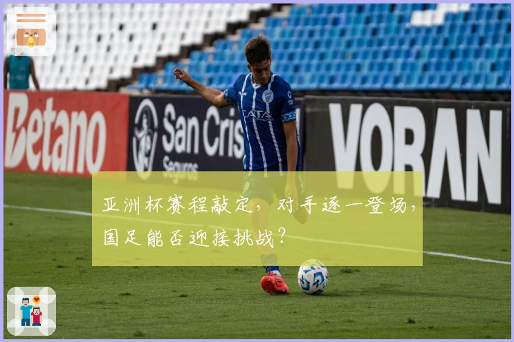 亚洲杯赛程敲定，对手逐一登场，国足能否迎接挑战？