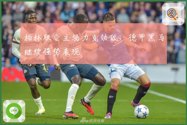 柏林联合主场力克劲敌，德甲黑马继续强势表现