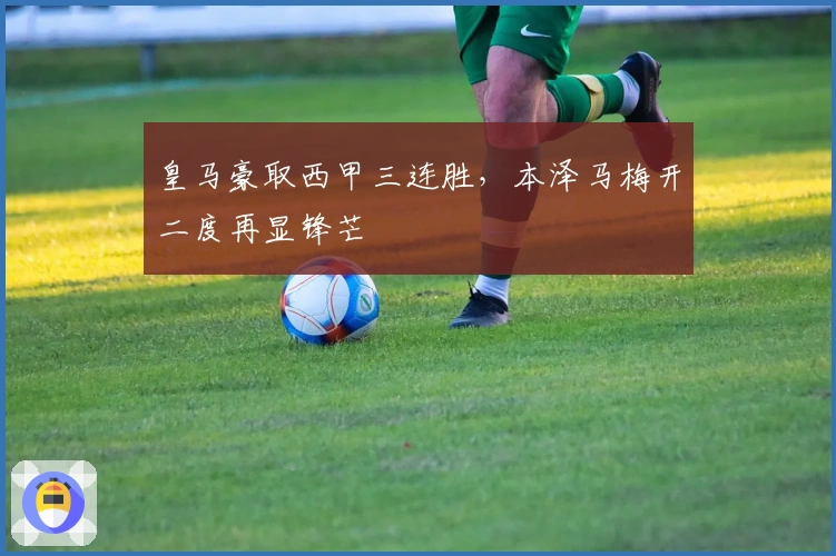 皇马豪取西甲三连胜，本泽马梅开二度再显锋芒