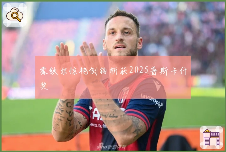 蒙铁尔惊艳倒钩斩获2025普斯卡什奖