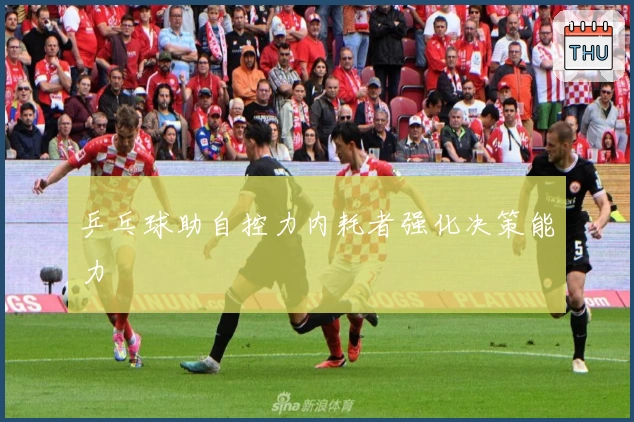 乒乓球助自控力内耗者强化决策能力