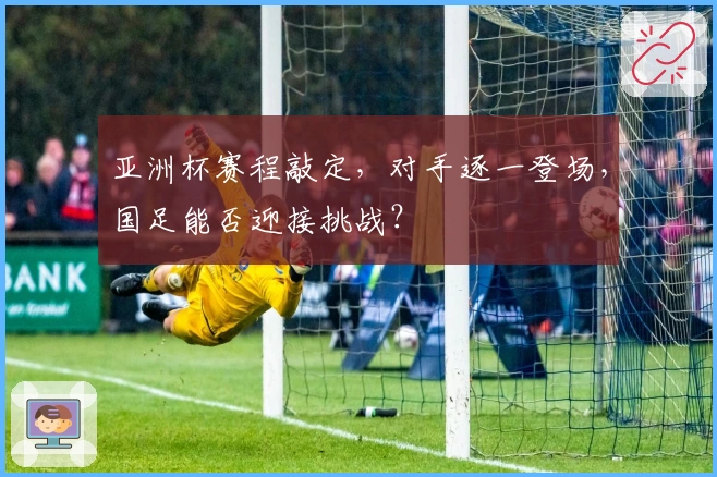 亚洲杯赛程敲定，对手逐一登场，国足能否迎接挑战？