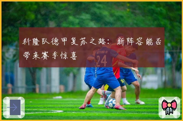 科隆队德甲复苏之路：新阵容能否带来赛季惊喜
