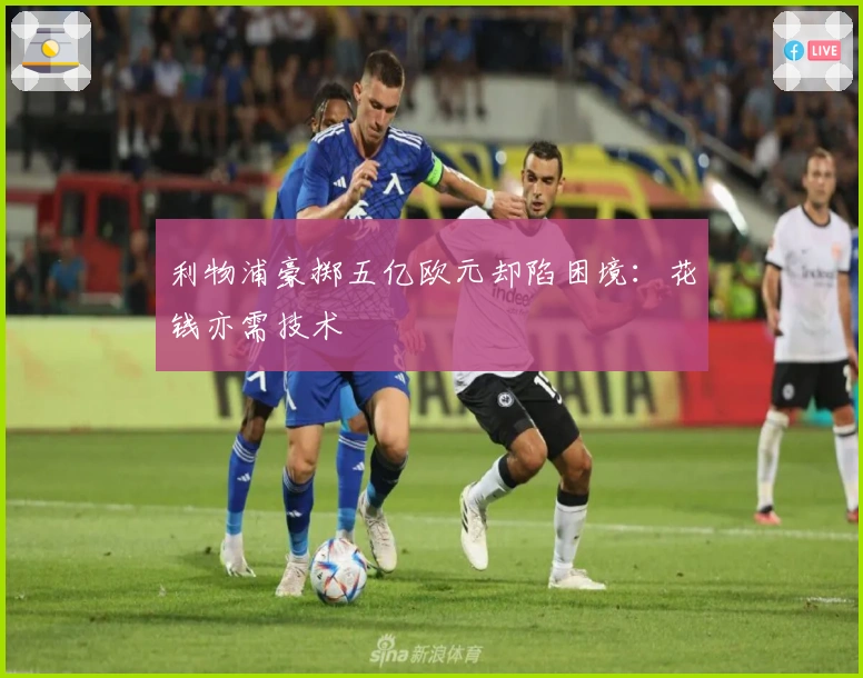 利物浦豪掷五亿欧元却陷困境：花钱亦需技术