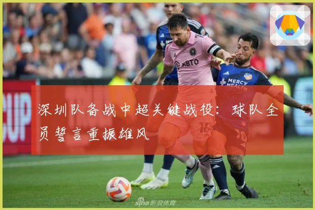 深圳队备战中超关键战役：球队全员誓言重振雄风