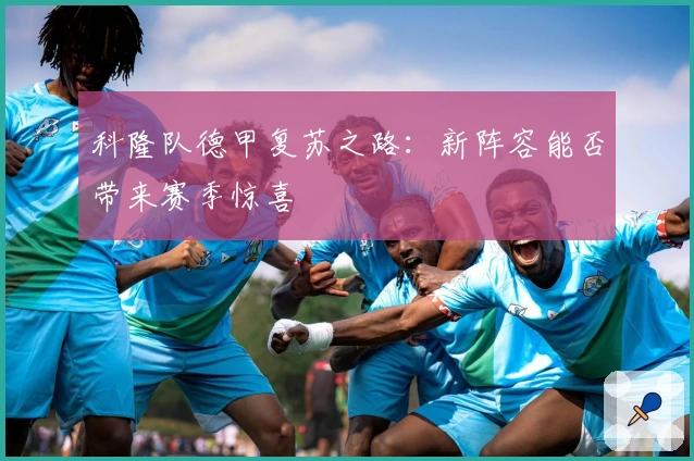 科隆队德甲复苏之路：新阵容能否带来赛季惊喜