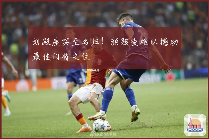 刘殿座实至名归！颜骏凌难以撼动最佳门将之位