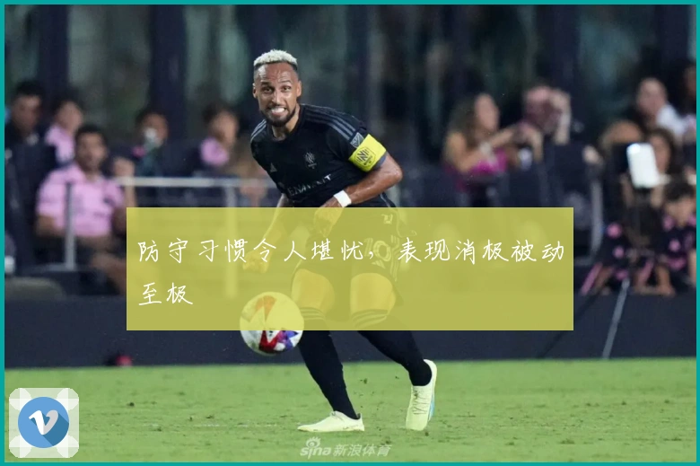 防守习惯令人堪忧，表现消极被动至极