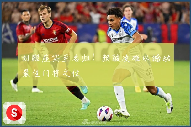 刘殿座实至名归！颜骏凌难以撼动最佳门将之位