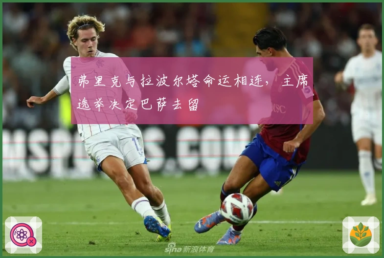 弗里克与拉波尔塔命运相连，主席选举决定巴萨去留