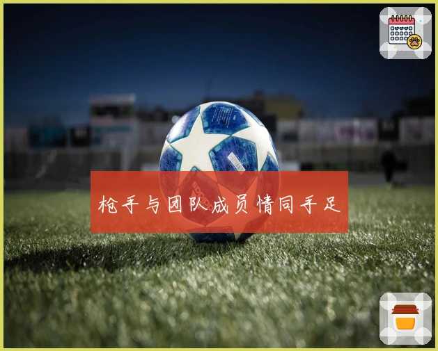 枪手与团队成员情同手足